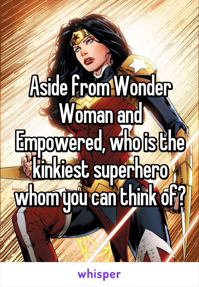 Aside from Wonder Woman and Empowered, who is the kinkiest superhero whom you can think of?