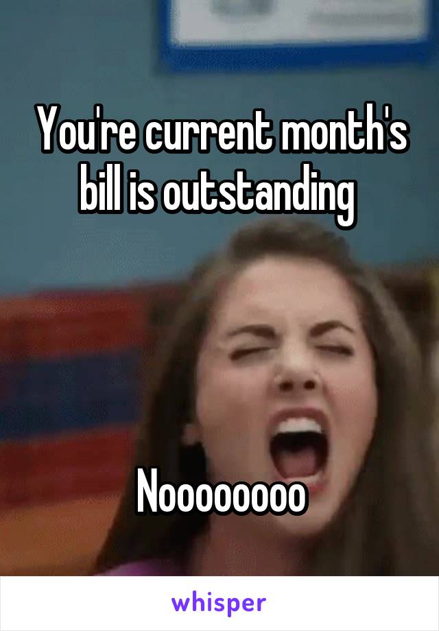 You're current month's bill is outstanding 




Noooooooo