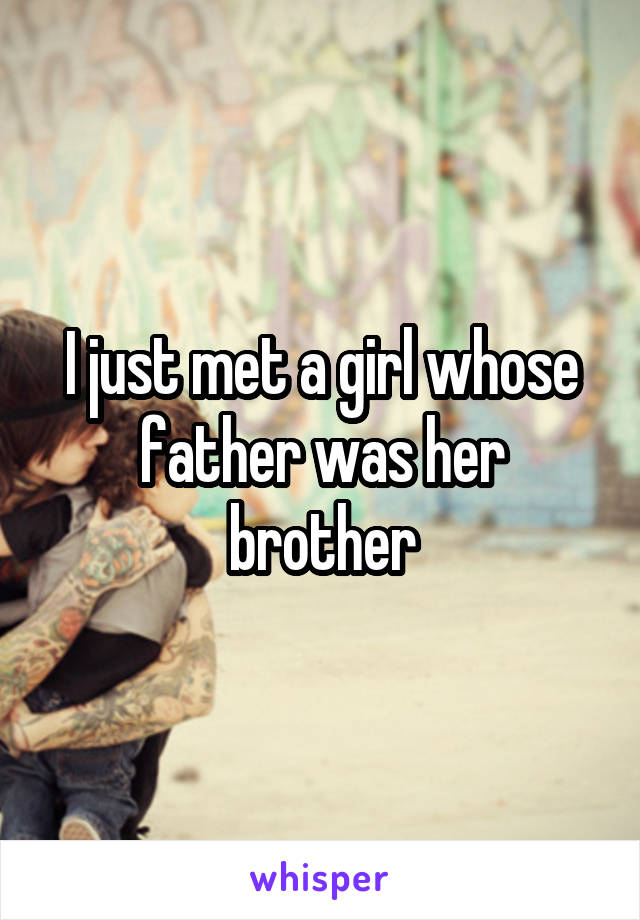 I just met a girl whose father was her brother