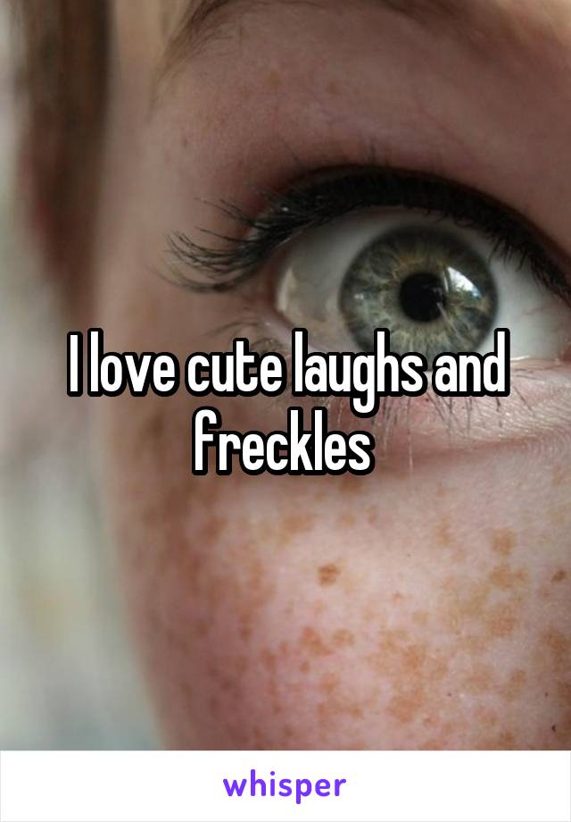 I love cute laughs and freckles 