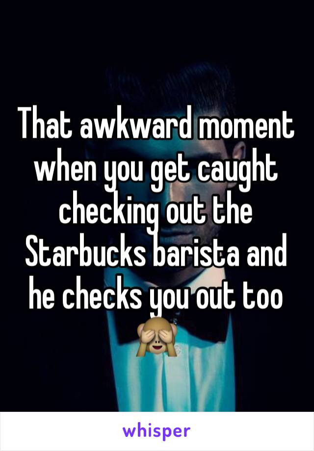 That awkward moment when you get caught checking out the Starbucks barista and he checks you out too 🙈