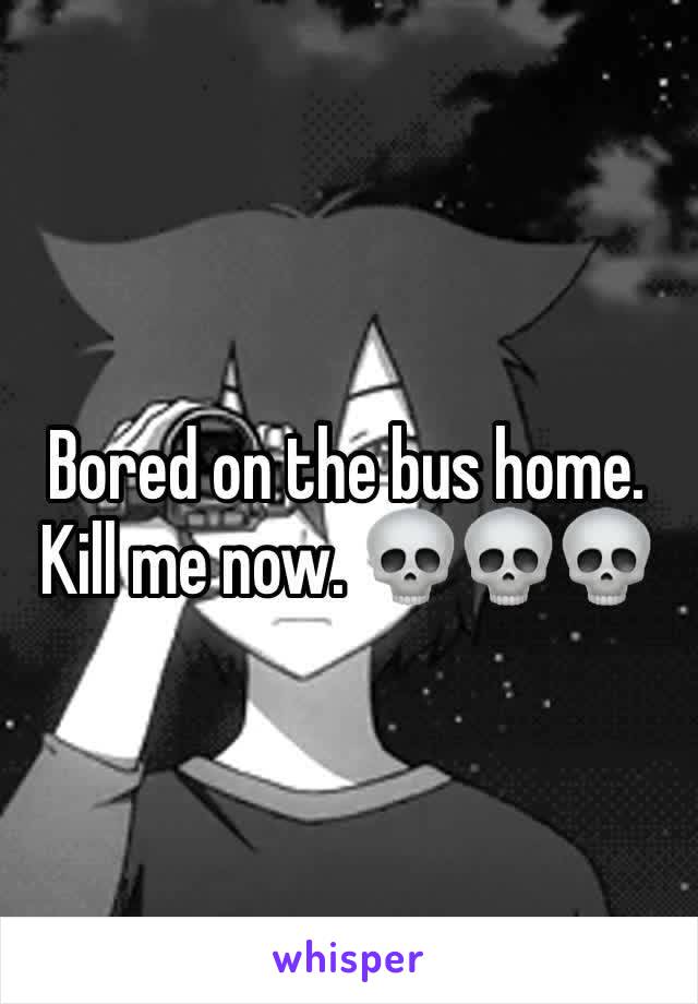 Bored on the bus home. Kill me now. 💀💀💀