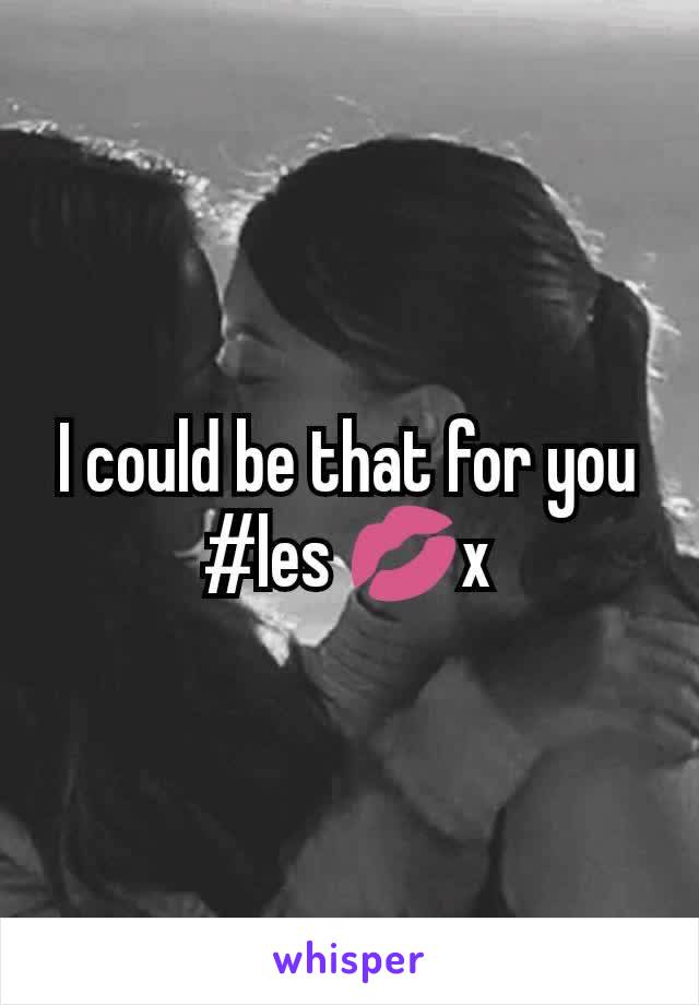 I could be that for you #les 💋x