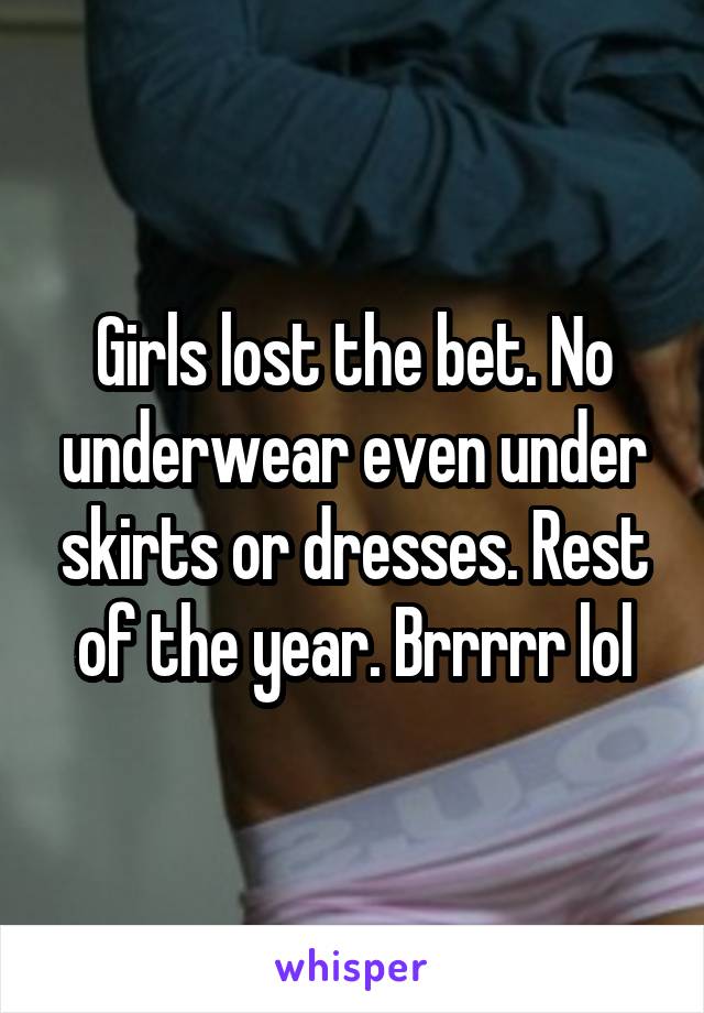 Girls lost the bet. No underwear even under skirts or dresses. Rest of the year. Brrrrr lol