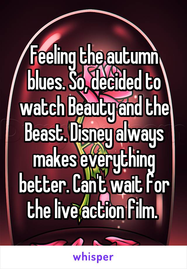 Feeling the autumn blues. So, decided to watch Beauty and the Beast. Disney always makes everything better. Can't wait for the live action film. 
