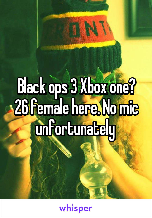 Black ops 3 Xbox one? 26 female here. No mic unfortunately 