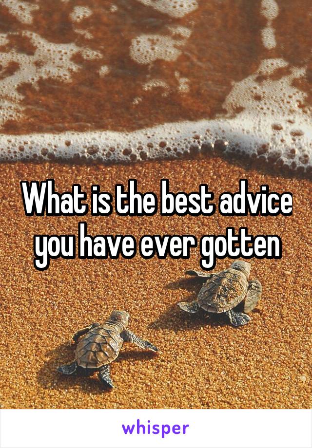 What is the best advice you have ever gotten