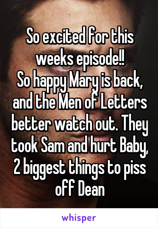 So excited for this weeks episode!!
So happy Mary is back, and the Men of Letters better watch out. They took Sam and hurt Baby, 2 biggest things to piss off Dean