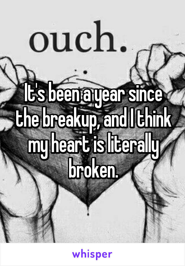 It's been a year since the breakup, and I think my heart is literally broken.