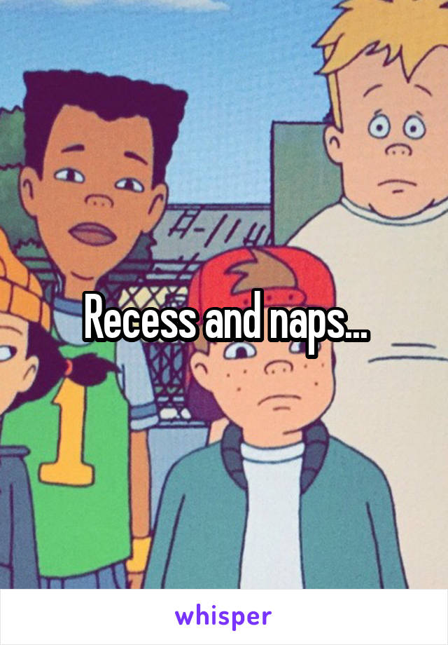 Recess and naps...