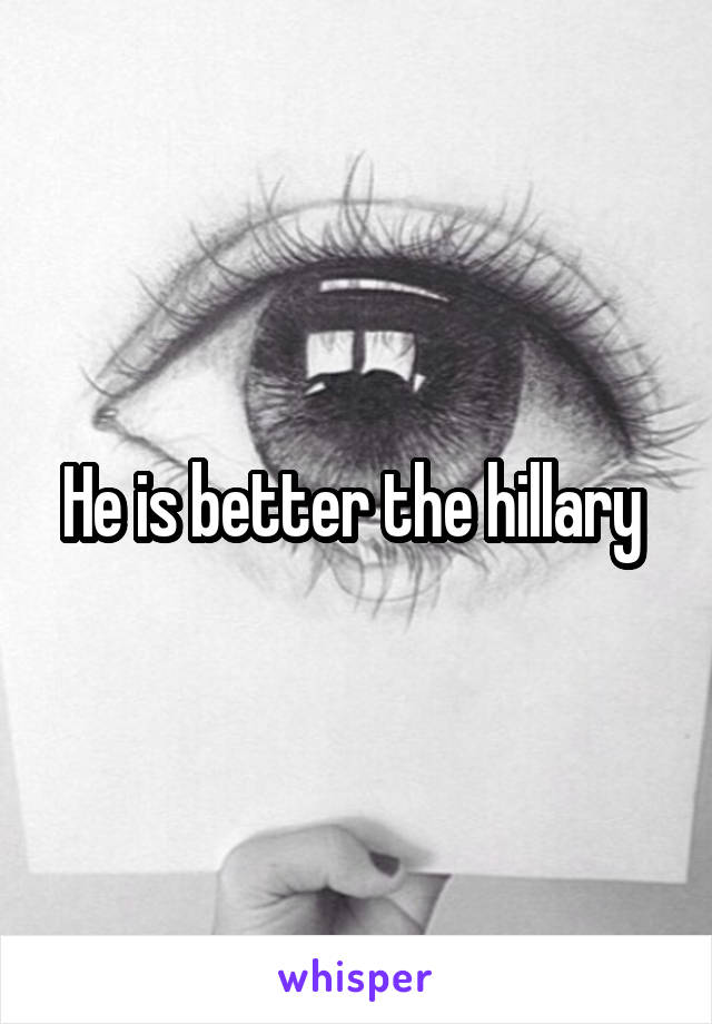 He is better the hillary 