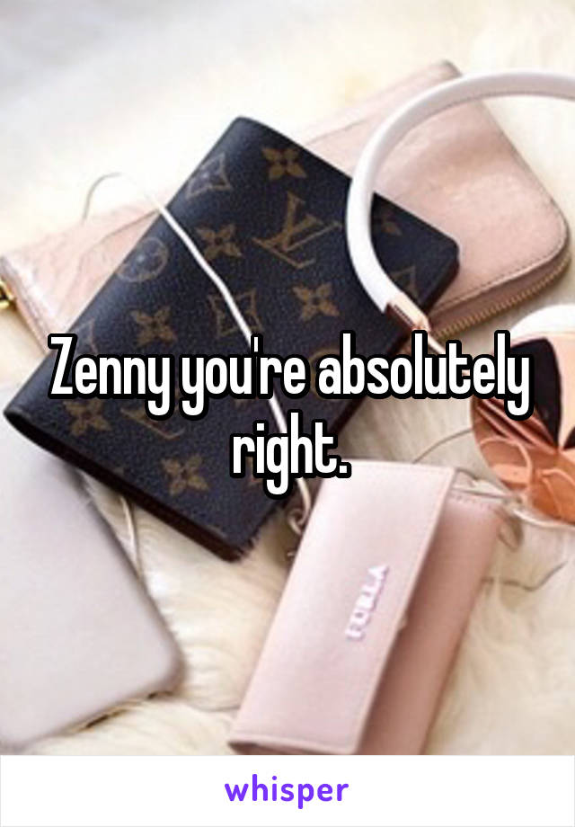 Zenny you're absolutely right.