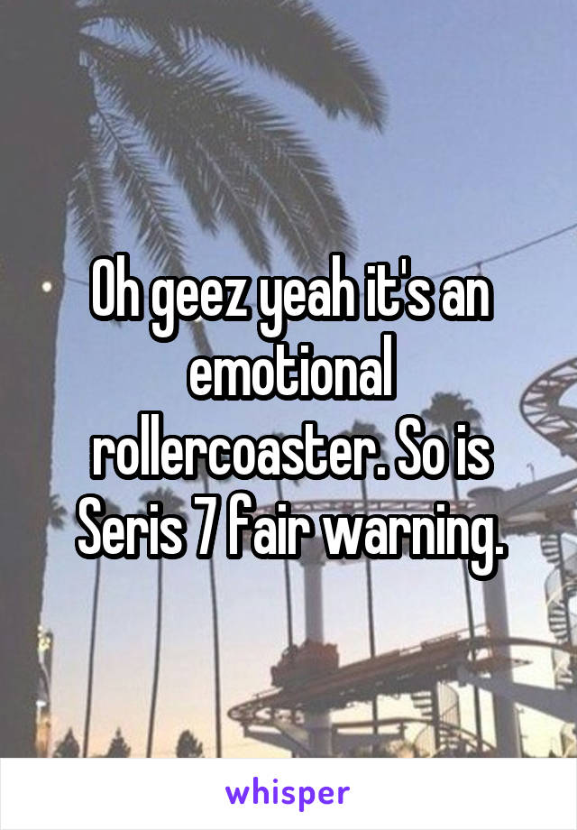 Oh geez yeah it's an emotional rollercoaster. So is Seris 7 fair warning.