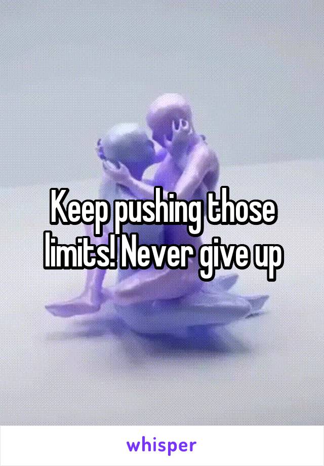 Keep pushing those limits! Never give up