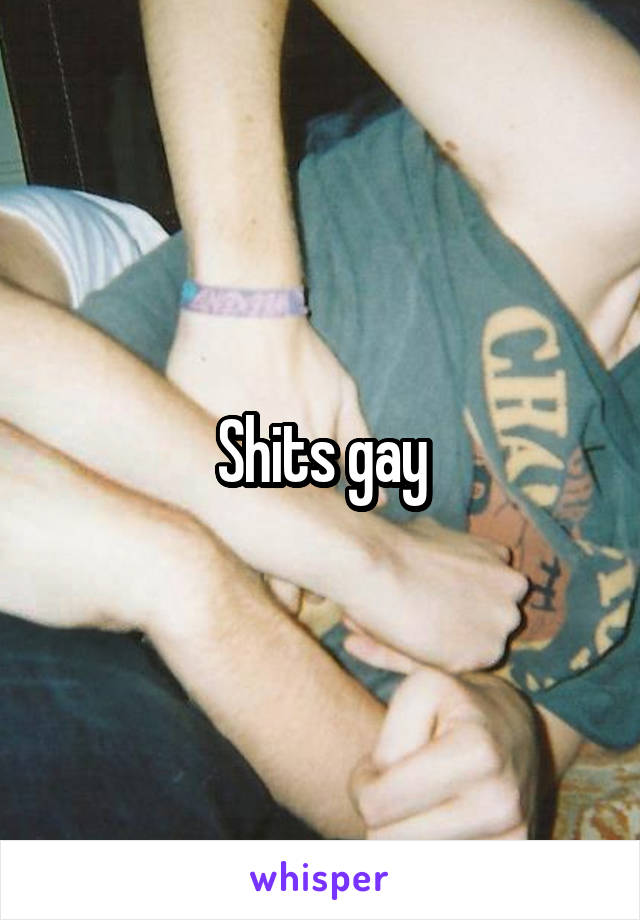 Shits gay