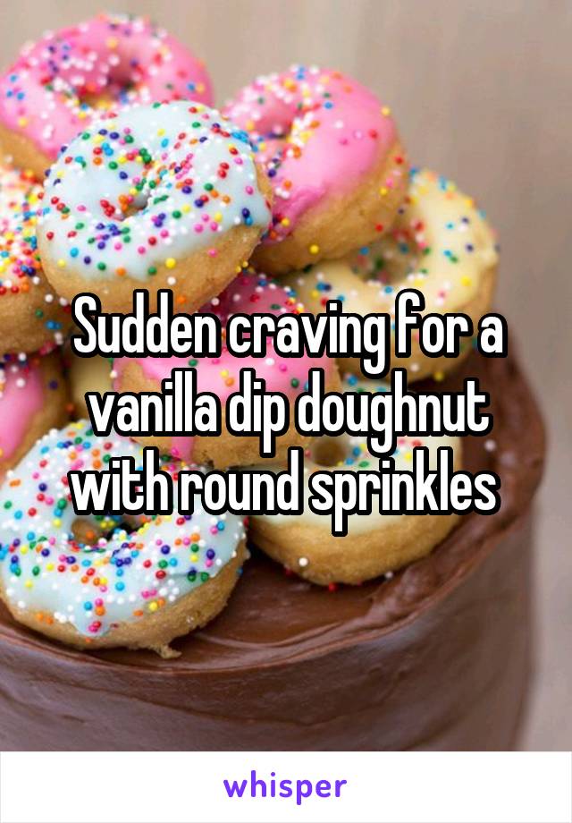 Sudden craving for a vanilla dip doughnut with round sprinkles 