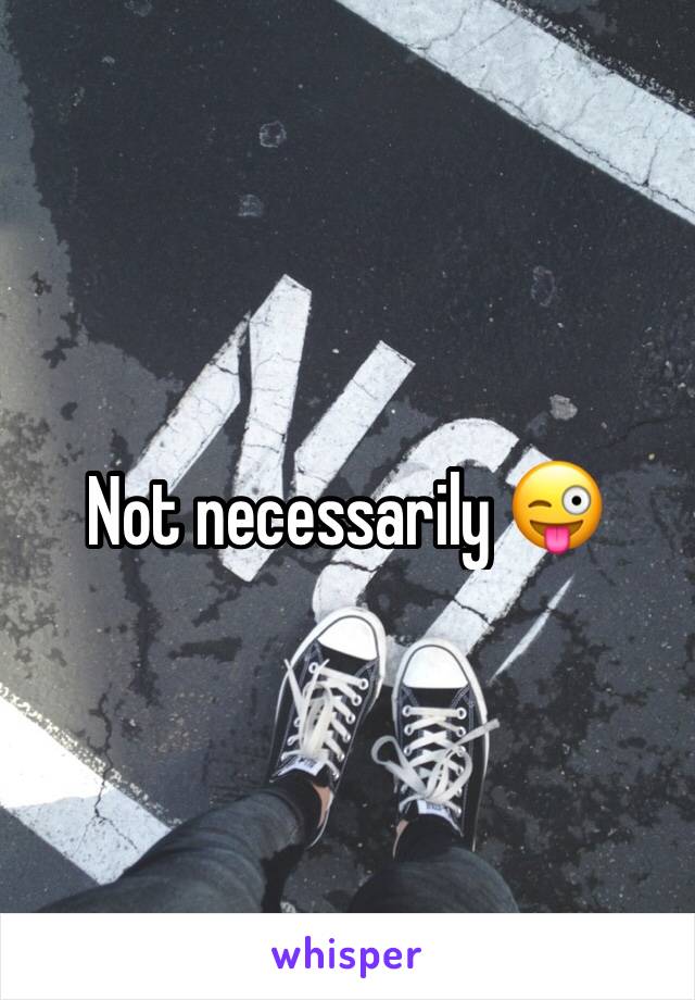 Not necessarily 😜