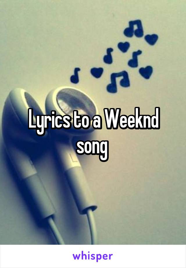 Lyrics to a Weeknd song 