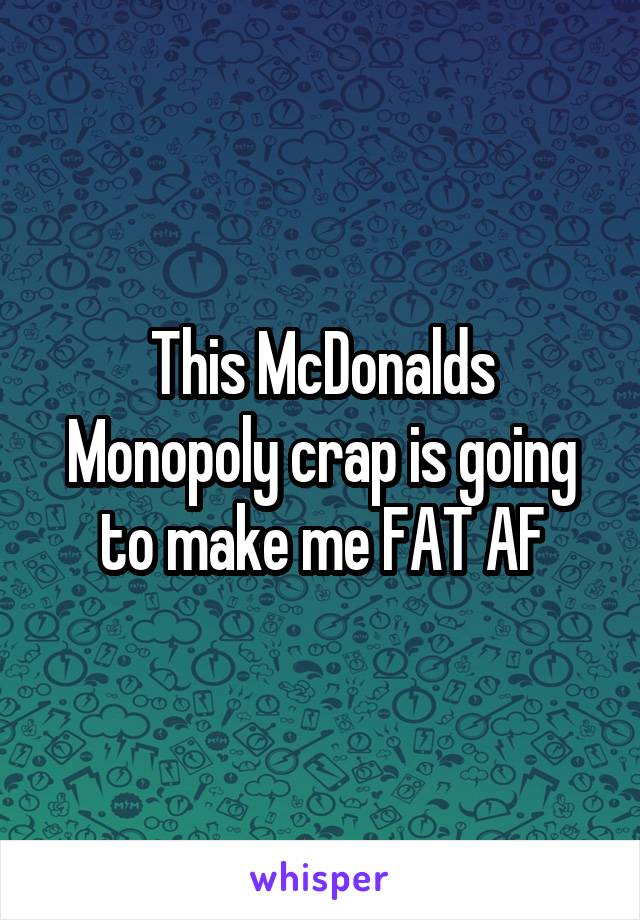 This McDonalds Monopoly crap is going to make me FAT AF