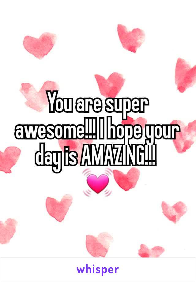 You are super awesome!!! I hope your day is AMAZING!!! 
💓