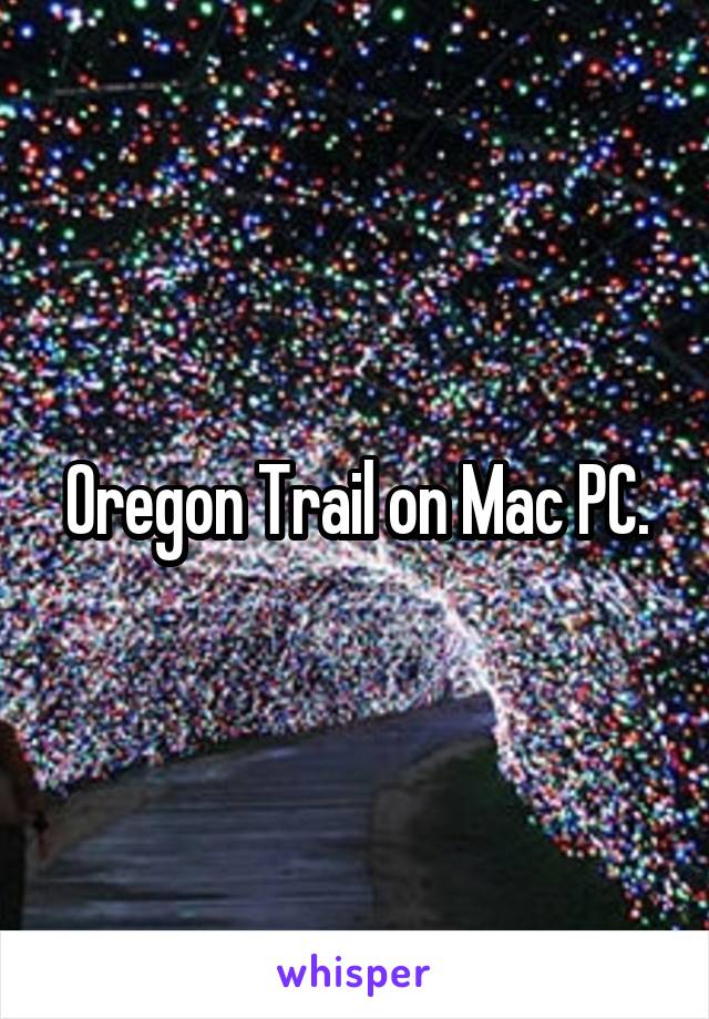 Oregon Trail on Mac PC.