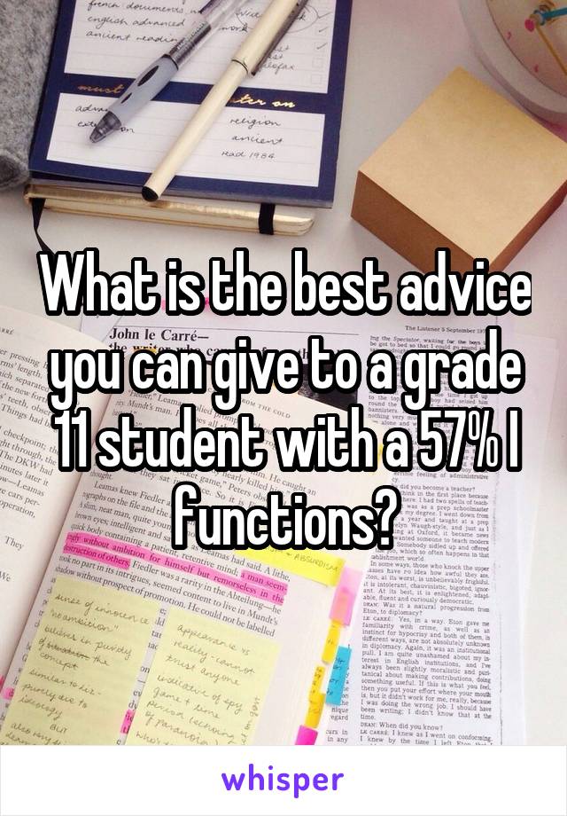 What is the best advice you can give to a grade 11 student with a 57% I functions?