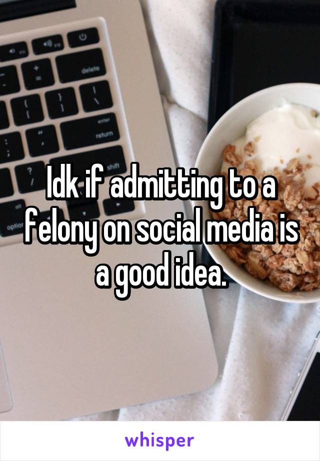 Idk if admitting to a felony on social media is a good idea.