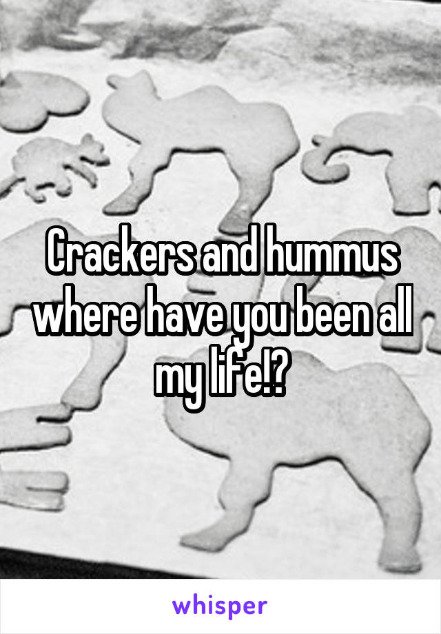 Crackers and hummus where have you been all my life!?