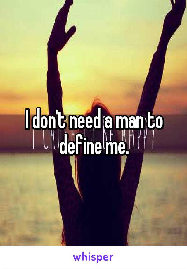 I don't need a man to define me.
