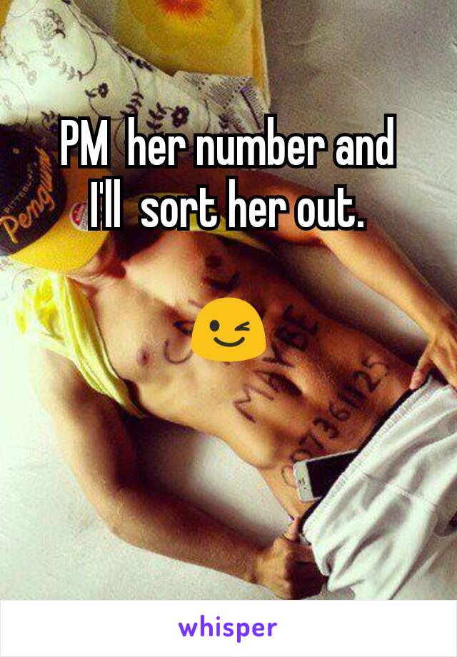 PM  her number and
 I'll  sort her out. 

😉