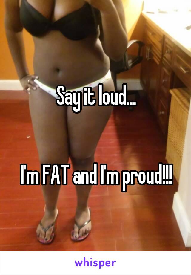 Say it loud...


I'm FAT and I'm proud!!!