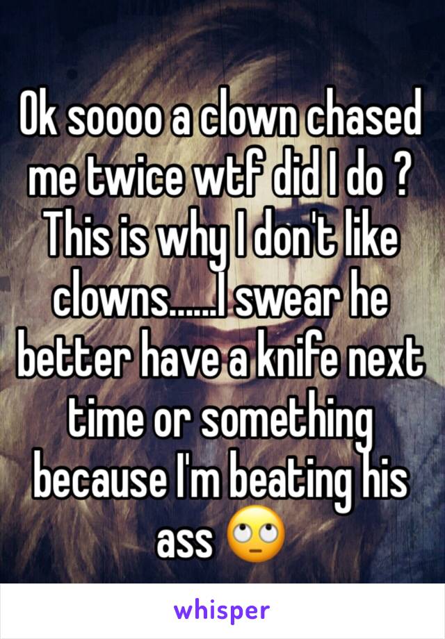 Ok soooo a clown chased me twice wtf did I do ? This is why I don't like clowns......I swear he better have a knife next time or something because I'm beating his ass 🙄
