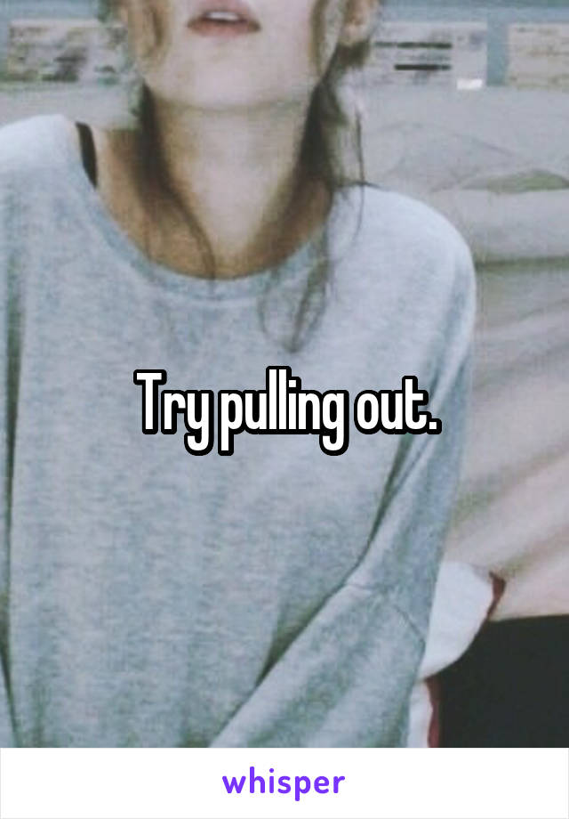 Try pulling out.
