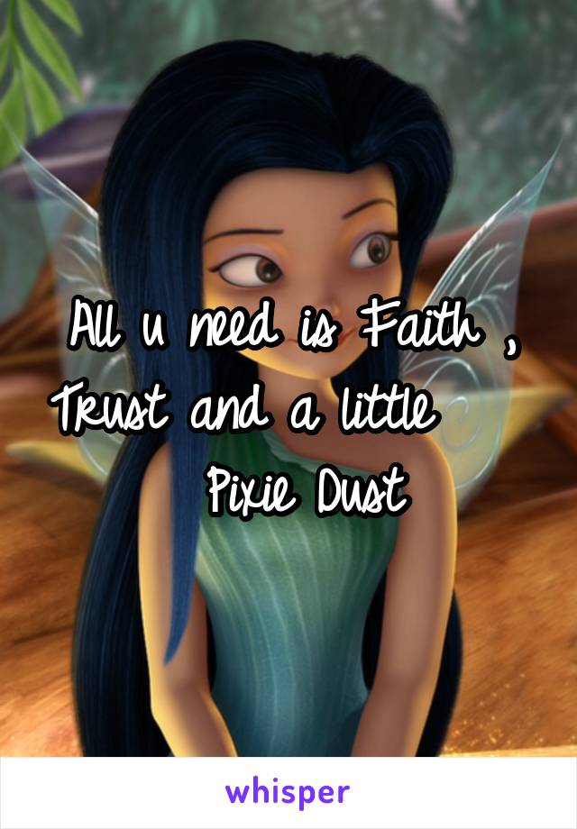 All u need is Faith , Trust and a little      Pixie Dust