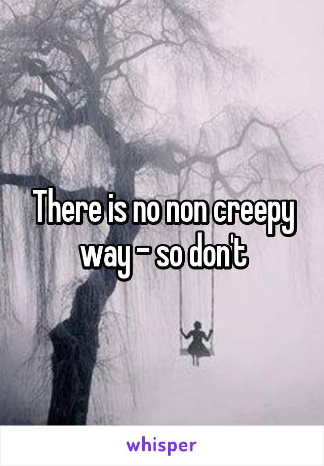 There is no non creepy way - so don't
