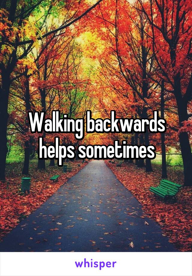 Walking backwards helps sometimes