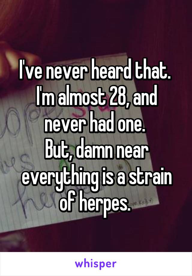 I've never heard that. 
I'm almost 28, and never had one. 
But, damn near everything is a strain of herpes. 