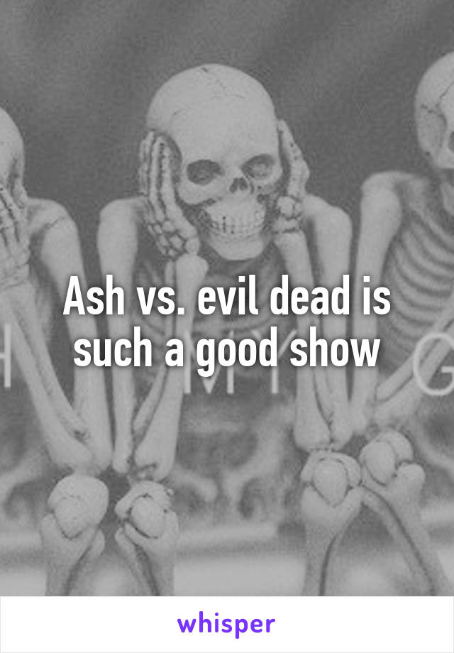 Ash vs. evil dead is such a good show