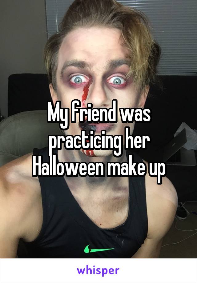 My friend was practicing her Halloween make up