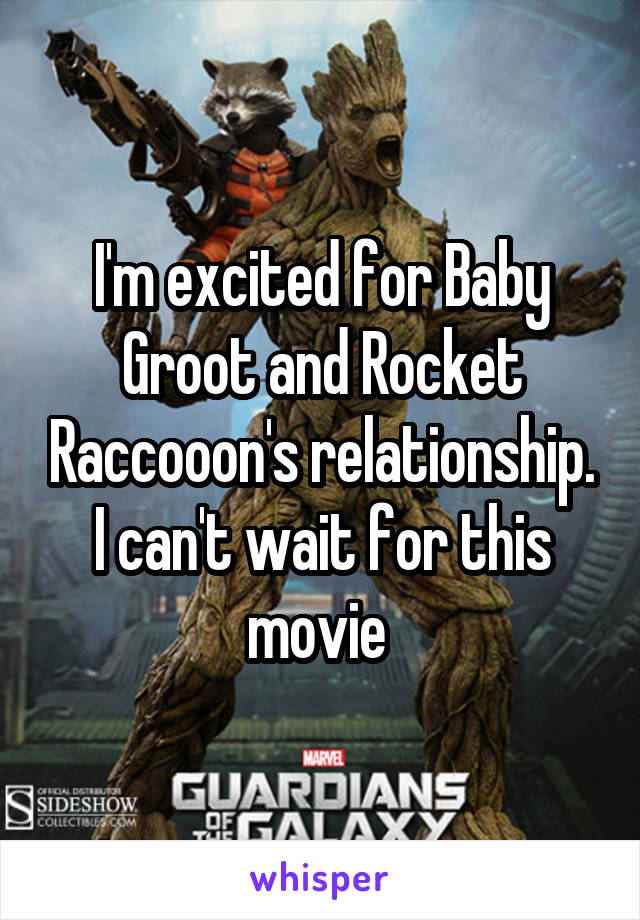 I'm excited for Baby Groot and Rocket Raccooon's relationship. I can't wait for this movie 