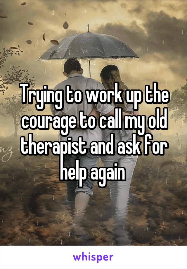 Trying to work up the courage to call my old therapist and ask for help again 