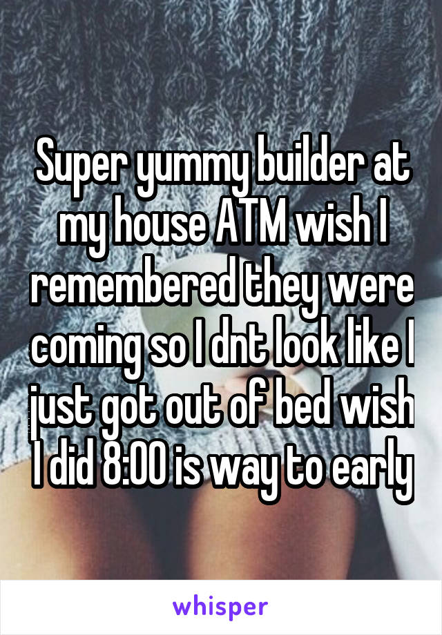 Super yummy builder at my house ATM wish I remembered they were coming so I dnt look like I just got out of bed wish I did 8:00 is way to early