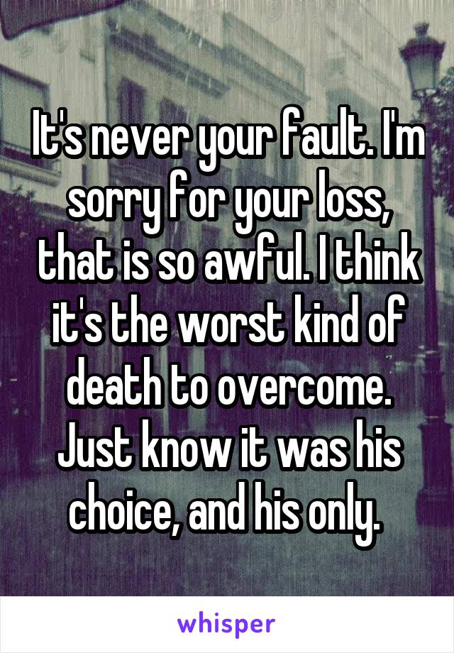 It's never your fault. I'm sorry for your loss, that is so awful. I think it's the worst kind of death to overcome. Just know it was his choice, and his only. 