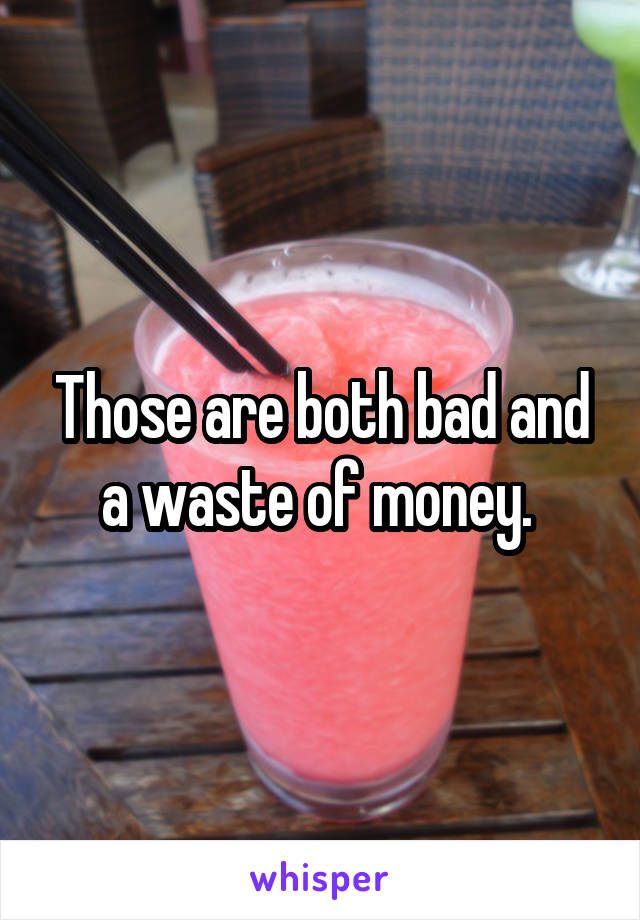 Those are both bad and a waste of money. 