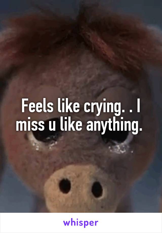 Feels like crying. . I miss u like anything. 