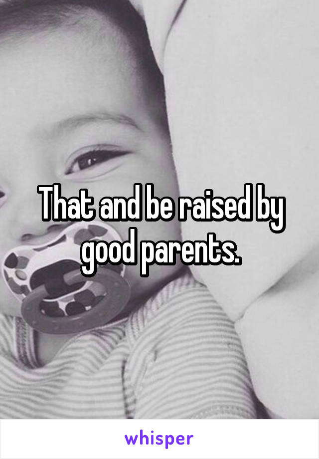 That and be raised by good parents.