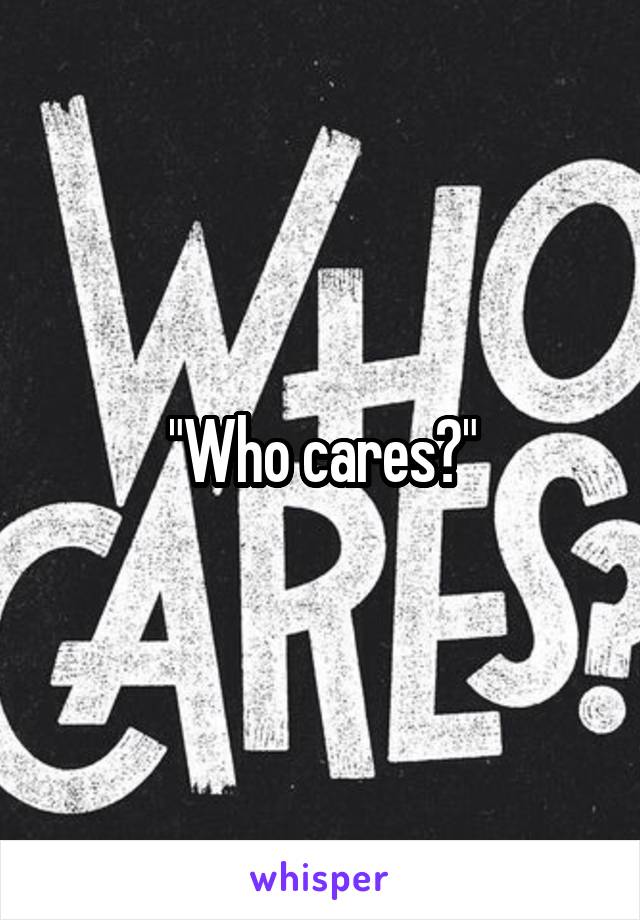 "Who cares?"