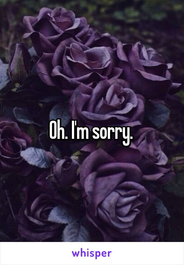 Oh. I'm sorry. 