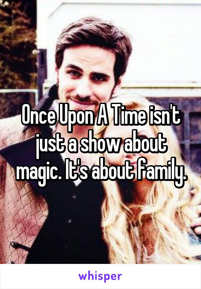 Once Upon A Time isn't just a show about magic. It's about family.