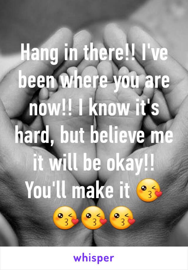 Hang in there!! I've been where you are now!! I know it's hard, but believe me it will be okay!! You'll make it 😘😘😘😘